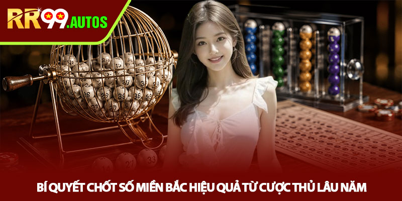 Chốt số miền Bắc - Mẹo bắt cầu dễ trúng tại RR99 3 Bí quyết chốt số miền Bắc hiệu quả từ cược thủ lâu năm