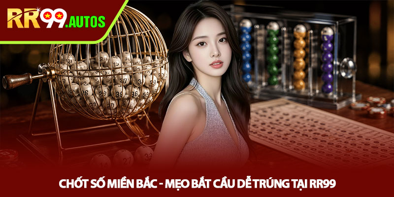 Chốt số miền Bắc - Mẹo bắt cầu dễ trúng tại RR99 1 Chốt số miền Bắc - Mẹo bắt cầu dễ trúng tại RR99