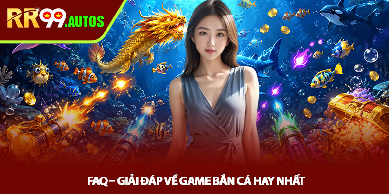 Game bắn cá hay nhất tại RR99 săn thưởng cực cuốn 5 FAQ – Giải đáp về game bắn cá hay nhất
