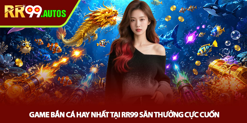 Game bắn cá hay nhất tại RR99 săn thưởng cực cuốn 1 Game bắn cá hay nhất tại RR99 săn thưởng cực cuốn