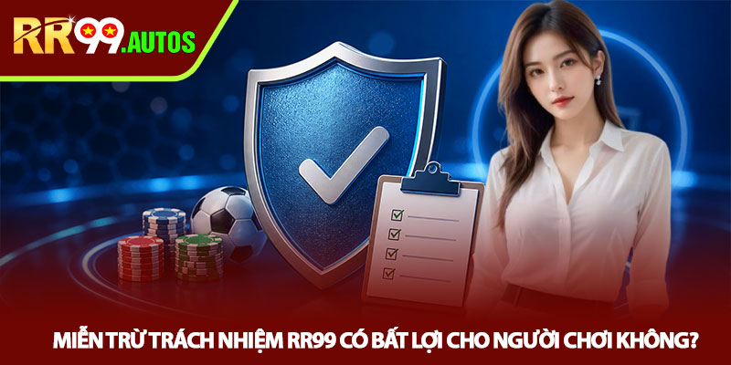 Miễn trừ trách nhiệm RR99 - Hiểu đúng để chơi an toàn 3 Miễn trừ trách nhiệm RR99 có bất lợi cho người chơi không?