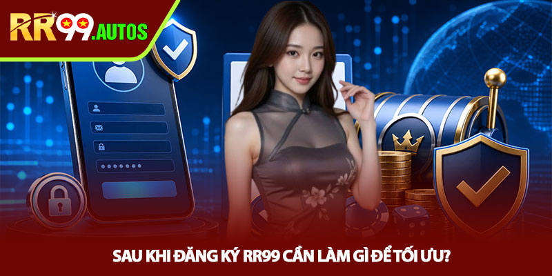 Đăng ký RR99 - Mở tài khoản nhanh, tránh lỗi người mới 4 Sau khi đăng ký RR99 cần làm gì để tối ưu?