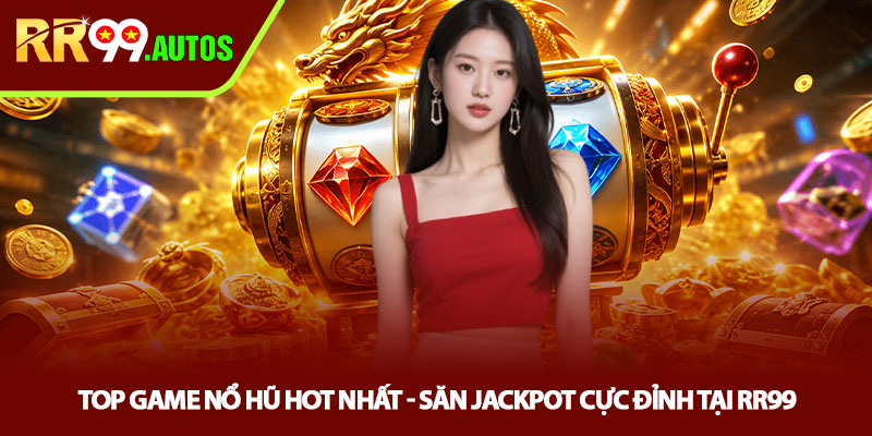 Top game nổ hũ hot nhất - Săn jackpot cực đỉnh tại RR99 1 Top game nổ hũ hot nhất - Săn jackpot cực đỉnh tại RR99