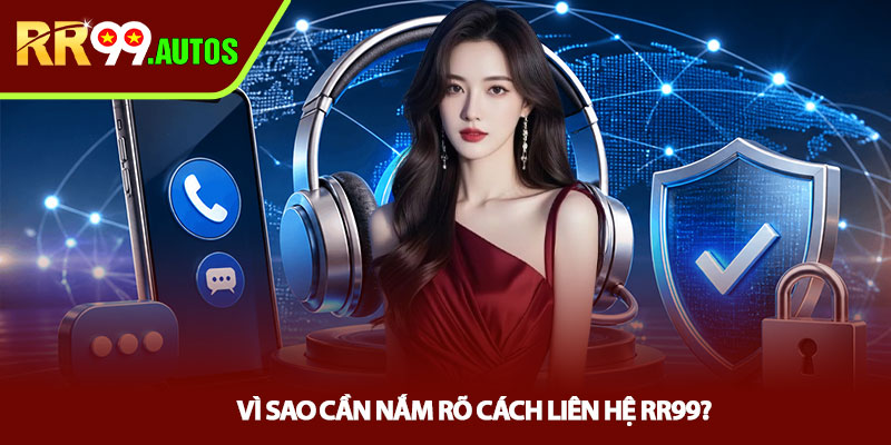 Liên hệ RR99 - Hướng dẫn kết nối nhanh chóng an toàn 1 Vì sao cần nắm rõ cách liên hệ RR99?