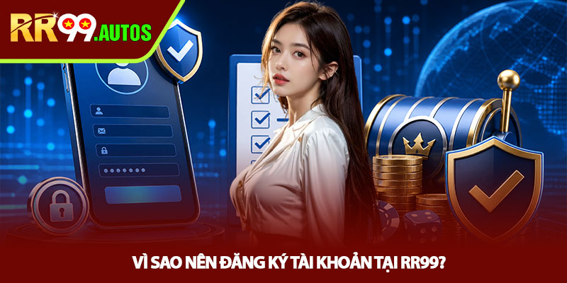 Đăng ký RR99 - Mở tài khoản nhanh, tránh lỗi người mới 2 Vì sao nên đăng ký tài khoản tại RR99?