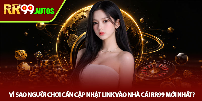Link vào nhà cái RR99 mới nhất - Link chuẩn hôm nay 2 Vì sao người chơi cần cập nhật link vào nhà cái RR99 mới nhất?