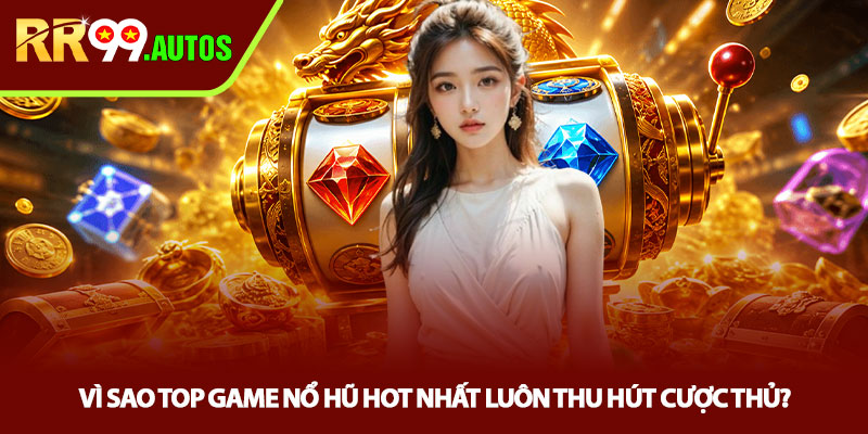 Top game nổ hũ hot nhất - Săn jackpot cực đỉnh tại RR99 2 Vì sao top game nổ hũ hot nhất luôn thu hút cược thủ?